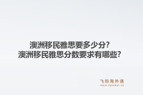 澳洲移民雅思要多少分？澳洲移民雅思分数要求有哪些？