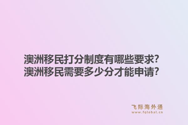 澳洲移民打分制度有哪些要求？澳洲移民需要多少分才能申请？