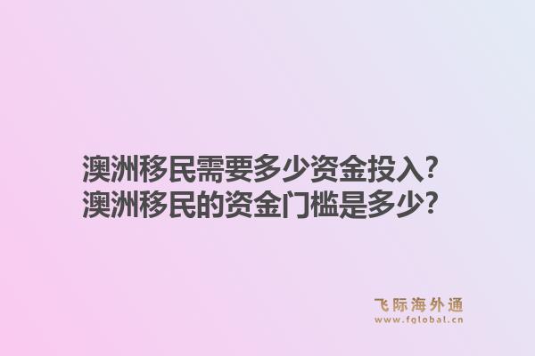 澳洲移民需要多少资金投入？澳洲移民的资金门槛是多少？