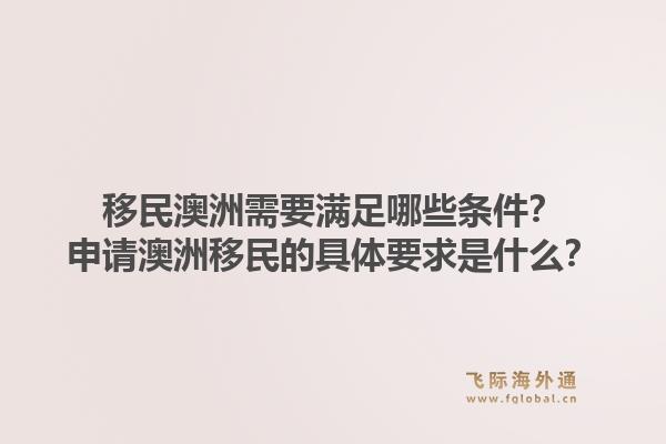 移民澳洲需要满足哪些条件？申请澳洲移民的具体要求是什么？