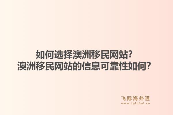 如何选择澳洲移民网站？澳洲移民网站的信息可靠性如何？