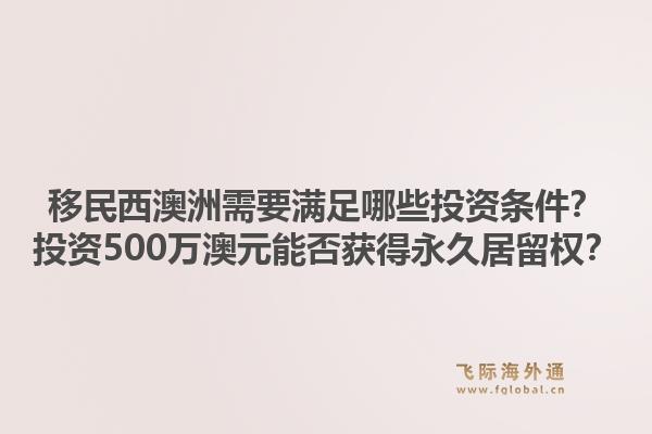 移民西澳洲需要满足哪些投资条件？投资500万澳元能否获得永久居留权？