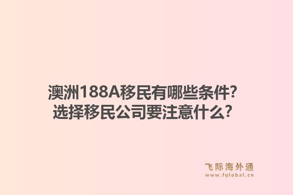 澳洲188A移民有哪些条件?选择移民公司要注意什么?1.jpg