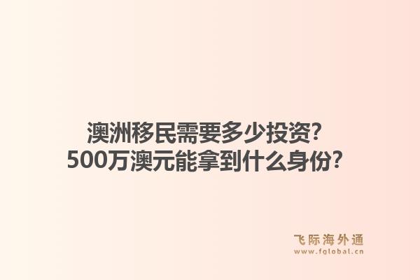 澳洲移民需要多少投资？500万澳元能拿到什么身份？