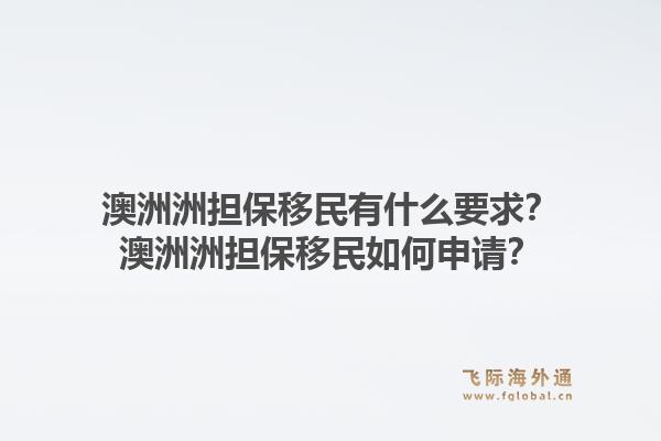 澳洲洲担保移民有什么要求？澳洲洲担保移民如何申请？1.jpg