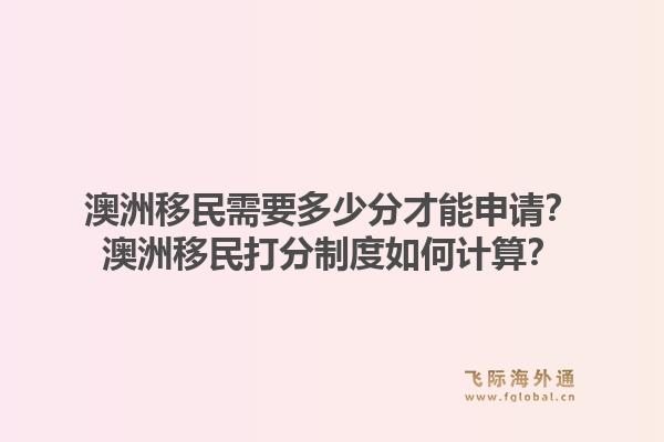澳洲移民需要多少分才能申请？澳洲移民打分制度如何计算？1.jpg