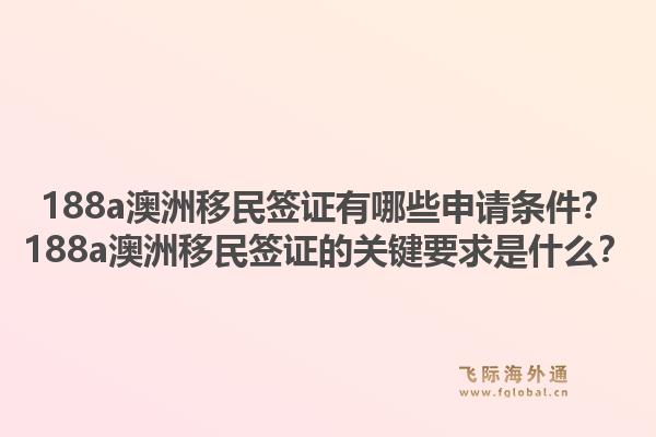 188a澳洲移民签证有哪些申请条件？188a澳洲移民签证的关键要求是什么？