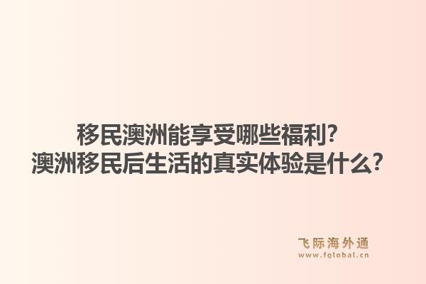 移民澳洲能享受哪些福利？澳洲移民后生活的真实体验是什么？