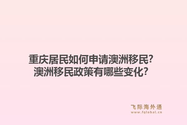 重庆居民如何申请澳洲移民？澳洲移民政策有哪些变化？