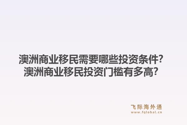 澳洲商业移民需要哪些投资条件？澳洲商业移民投资门槛有多高？