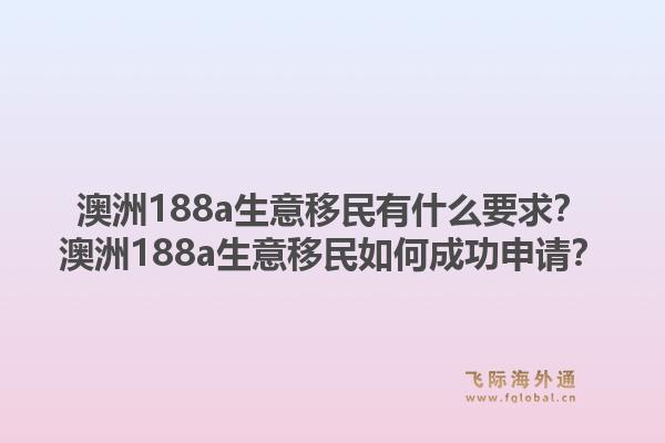 澳洲188a生意移民有什么要求？澳洲188a生意移民如何成功申请？