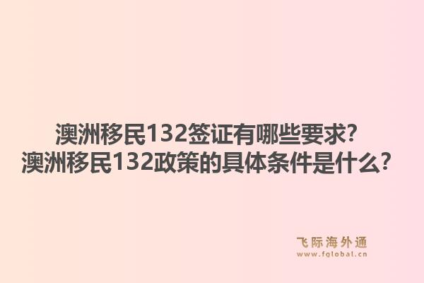 澳洲移民132签证有哪些要求？澳洲移民132政策的具体条件是什么？