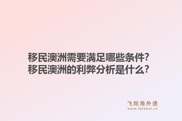 移民澳洲需要满足哪些条件？移民澳洲的利弊分析是什么？1.jpg