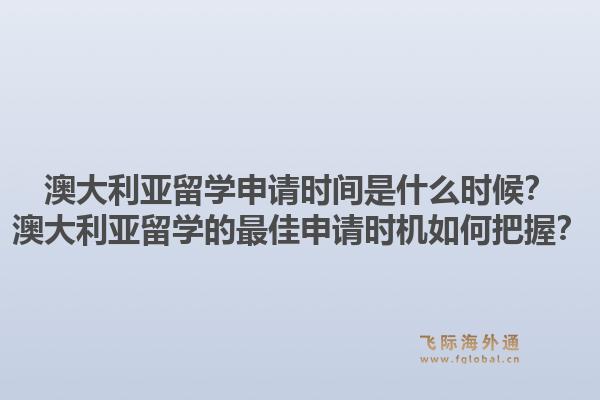 澳大利亚留学申请时间是什么时候？澳大利亚留学的最佳申请时机如何把握？1.jpg