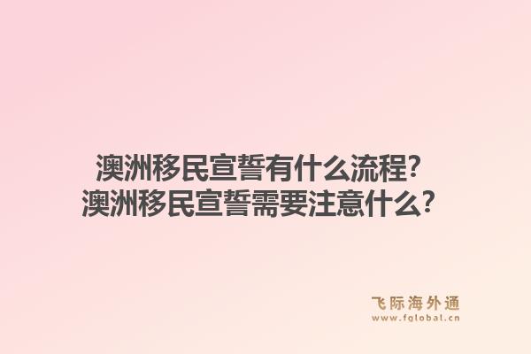 澳洲移民宣誓有什么流程？澳洲移民宣誓需要注意什么？1.jpg