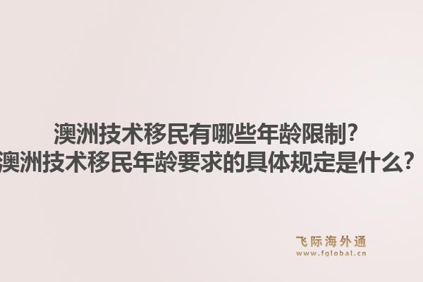 澳洲技术移民有哪些年龄限制?澳洲技术移民年龄要求的具体规定是什么?1.jpg