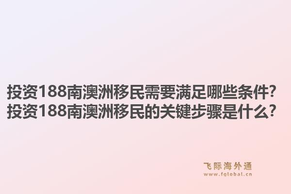 投资188南澳洲移民需要满足哪些条件？投资188南澳洲移民的关键步骤是什么？