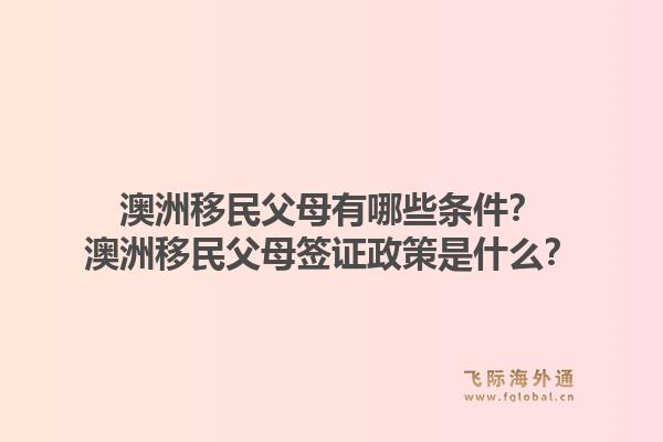 澳洲移民父母有哪些条件？澳洲移民父母签证政策是什么？