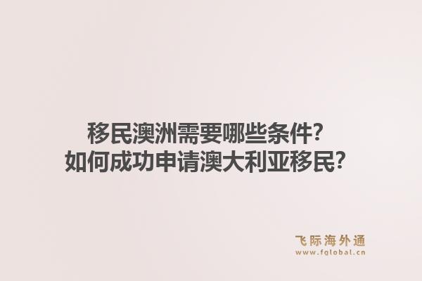 移民澳洲需要哪些条件?如何成功申请澳大利亚移民?1.jpg
