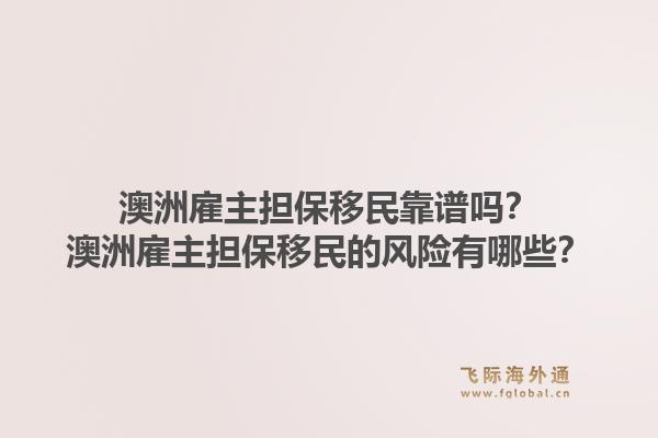 澳洲雇主担保移民靠谱吗?澳洲雇主担保移民的风险有哪些?1.jpg