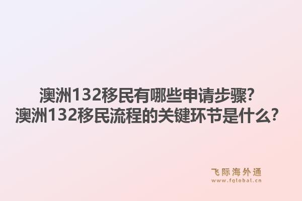 澳洲132移民有哪些申请步骤?澳洲132移民流程的关键环节是什么?1.jpg