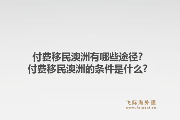 付费移民澳洲有哪些途径？付费移民澳洲的条件是什么？