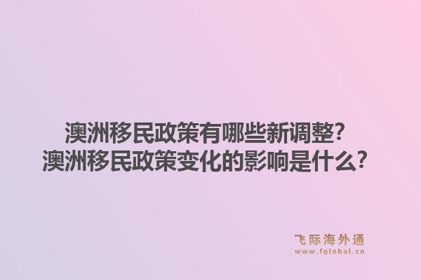 澳洲移民政策有哪些新调整？澳洲移民政策变化的影响是什么？