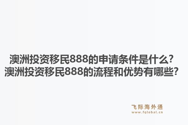 澳洲投资移民888的申请条件是什么？澳洲投资移民888的流程和优势有哪些？