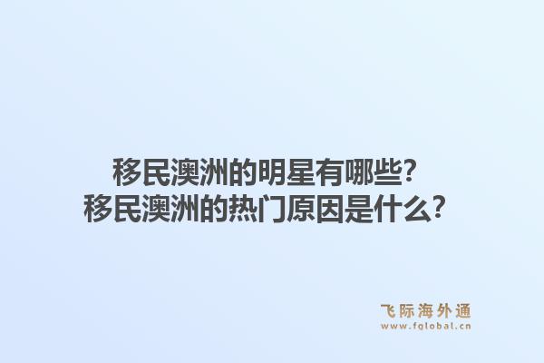 移民澳洲的明星有哪些？移民澳洲的热门原因是什么？