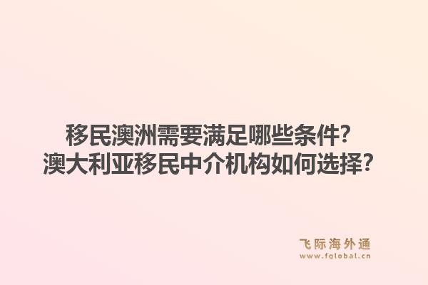 移民澳洲需要满足哪些条件?澳大利亚移民中介机构如何选择?1.jpg