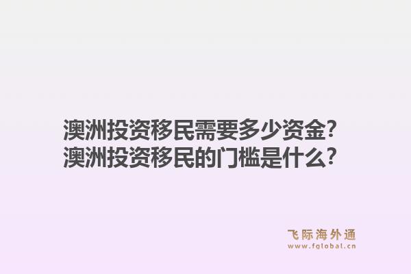 澳洲投资移民需要多少资金?澳洲投资移民的门槛是什么?1.jpg