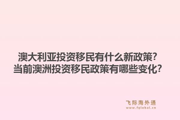 澳大利亚投资移民有什么新政策？当前澳洲投资移民政策有哪些变化？1.jpg