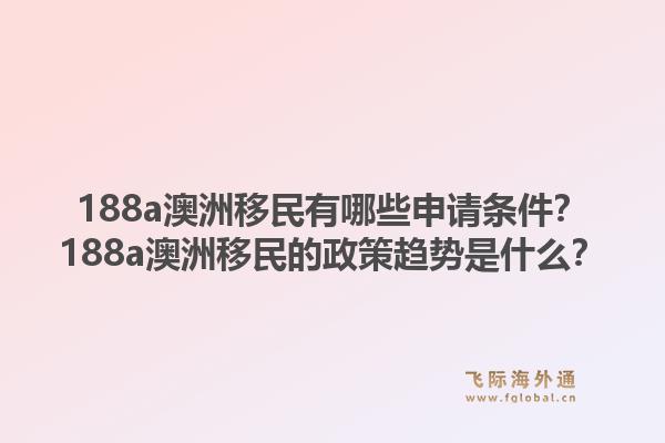 188a澳洲移民有哪些申请条件?188a澳洲移民的政策趋势是什么?1.jpg