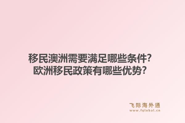 移民澳洲需要满足哪些条件?欧洲移民政策有哪些优势?1.jpg