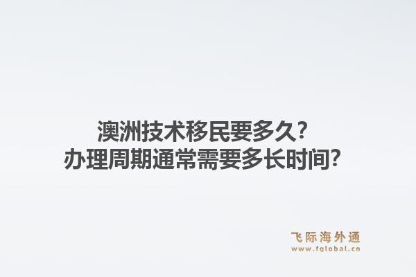 澳洲技术移民要多久？办理周期通常需要多长时间？1.jpg