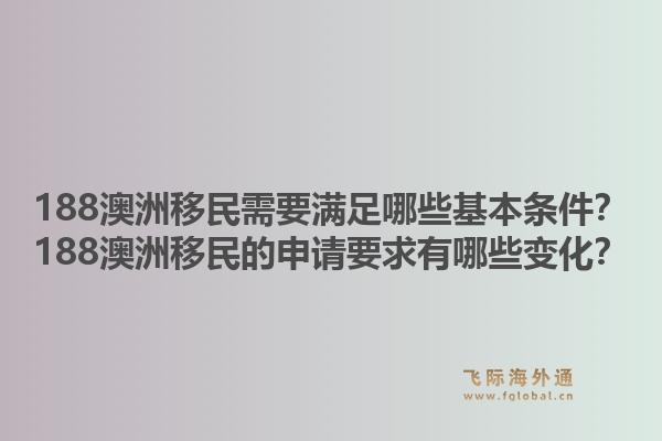 188澳洲移民需要满足哪些基本条件？188澳洲移民的申请要求有哪些变化？