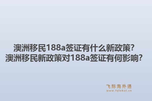 澳洲移民188a签证有什么新政策？澳洲移民新政策对188a签证有何影响？