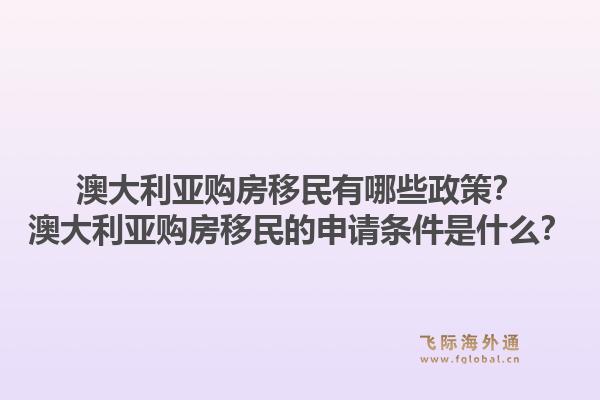 澳大利亚购房移民有哪些政策？澳大利亚购房移民的申请条件是什么？