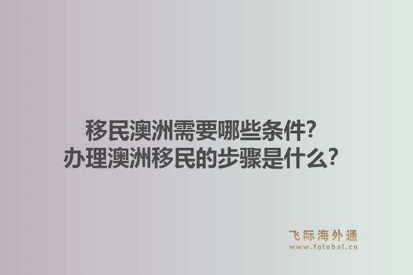 移民澳洲需要哪些条件？办理澳洲移民的步骤是什么？