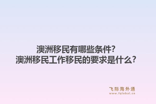 澳洲移民有哪些条件？澳洲移民工作移民的要求是什么？