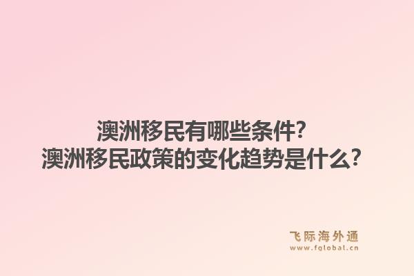 澳洲移民有哪些条件？澳洲移民政策的变化趋势是什么？