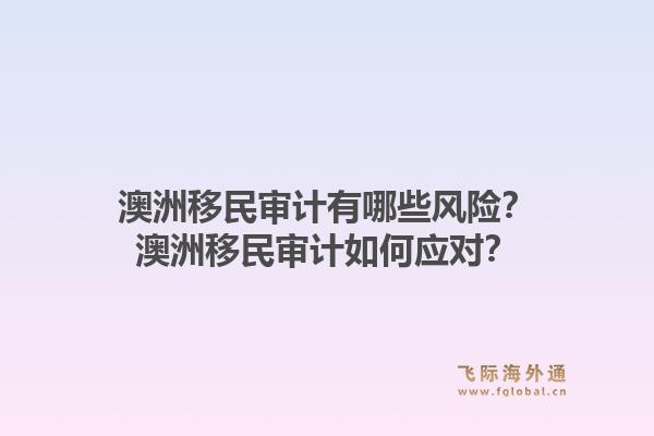 澳洲移民审计有哪些风险？澳洲移民审计如何应对？