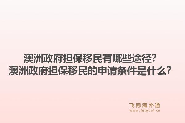 澳洲政府担保移民有哪些途径？澳洲政府担保移民的申请条件是什么？1.jpg