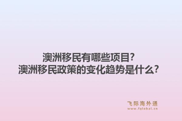 澳洲移民有哪些项目?澳洲移民政策的变化趋势是什么?1.jpg