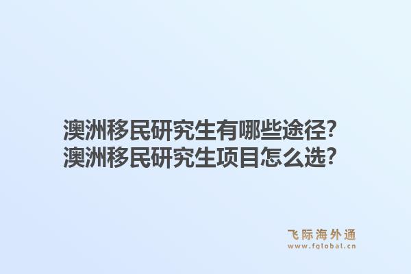 澳洲移民研究生有哪些途径？澳洲移民研究生项目怎么选？