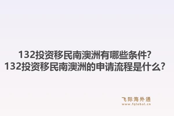 132投资移民南澳洲有哪些条件？132投资移民南澳洲的申请流程是什么？