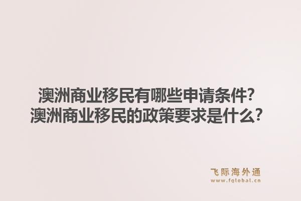 澳洲商业移民有哪些申请条件？澳洲商业移民的政策要求是什么？