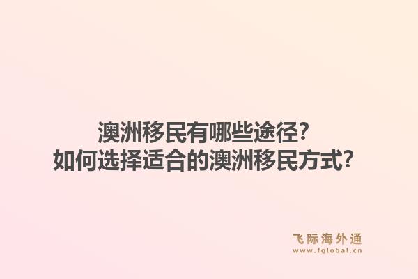 澳洲移民有哪些途径？如何选择适合的澳洲移民方式？