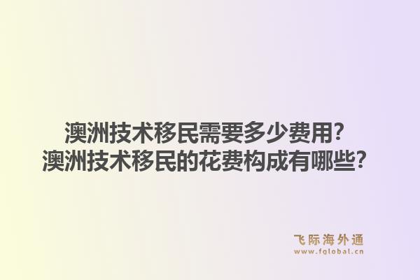 澳洲技术移民需要多少费用？澳洲技术移民的花费构成有哪些？