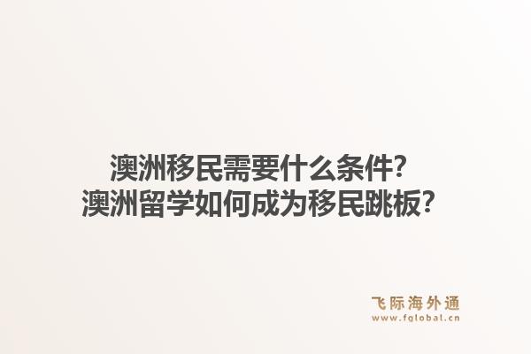 澳洲移民需要什么条件？澳洲留学如何成为移民跳板？